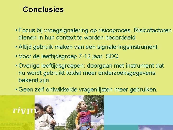 Conclusies • Focus bij vroegsignalering op risicoproces. Risicofactoren dienen in hun context te worden