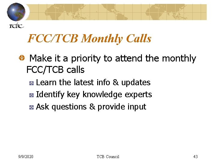 FCC/TCB Monthly Calls Make it a priority to attend the monthly FCC/TCB calls Learn