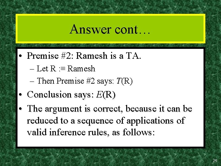 Answer cont… • Premise #2: Ramesh is a TA. – Let R : ≡