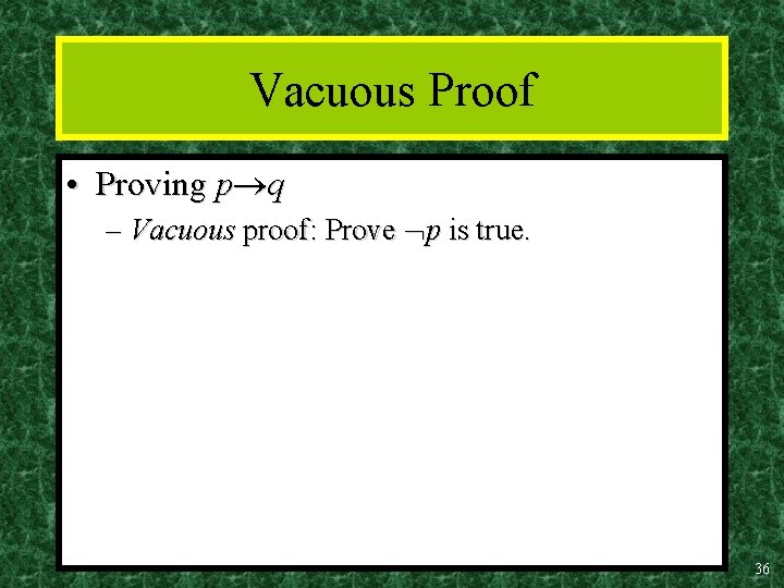 Vacuous Proof • Proving p q – Vacuous proof: Prove p is true. 36