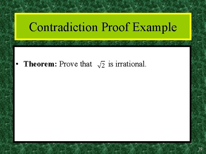 Contradiction Proof Example • Theorem: Prove that is irrational. 39 