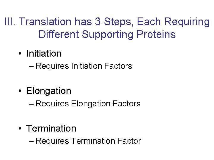 III. Translation has 3 Steps, Each Requiring Different Supporting Proteins • Initiation – Requires