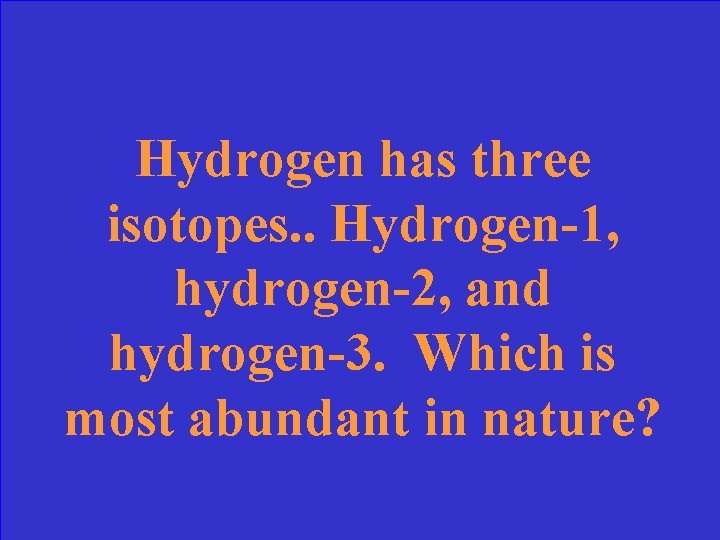 Hydrogen has three isotopes. . Hydrogen-1, hydrogen-2, and hydrogen-3. Which is most abundant in
