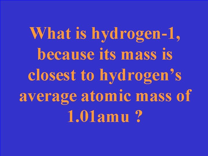 What is hydrogen-1, because its mass is closest to hydrogen’s average atomic mass of