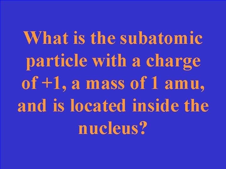 What is the subatomic particle with a charge of +1, a mass of 1