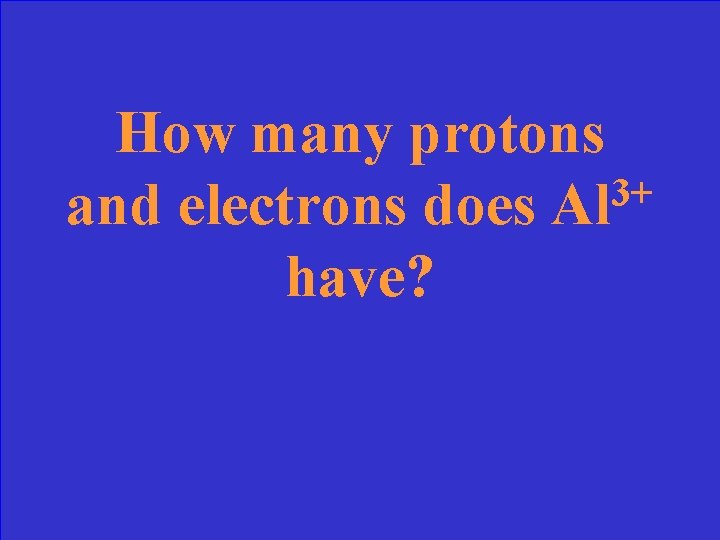 How many protons 3+ and electrons does Al have? 