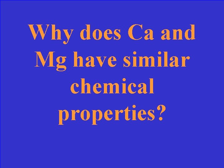 Why does Ca and Mg have similar chemical properties? 