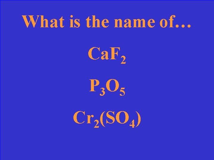 What is the name of… Ca. F 2 P 3 O 5 Cr 2(SO