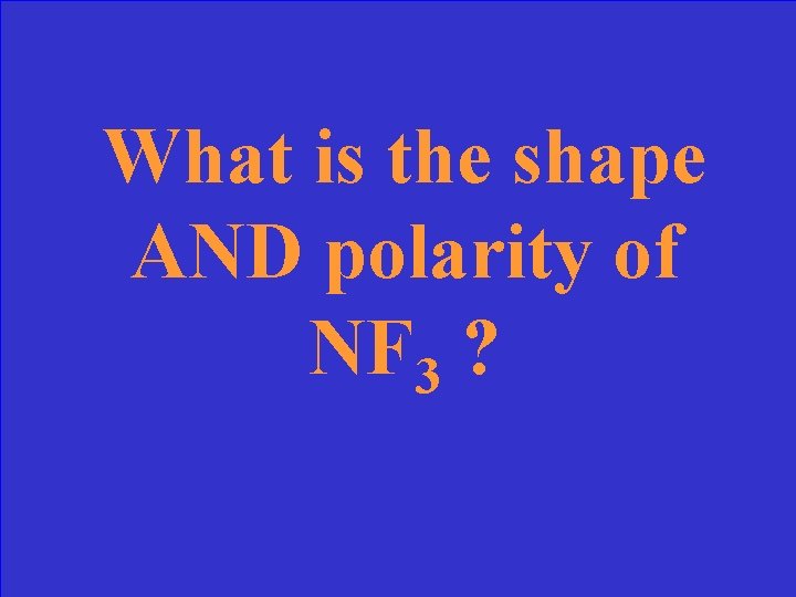 What is the shape AND polarity of NF 3 ? 
