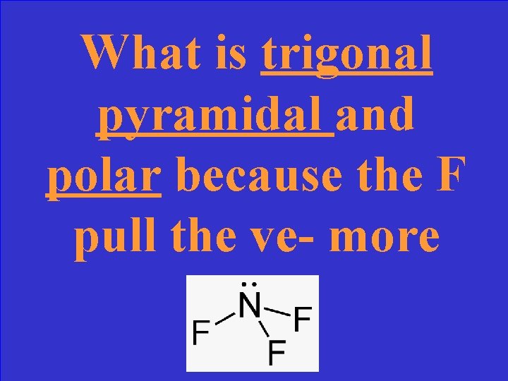 What is trigonal pyramidal and polar because the F pull the ve- more 