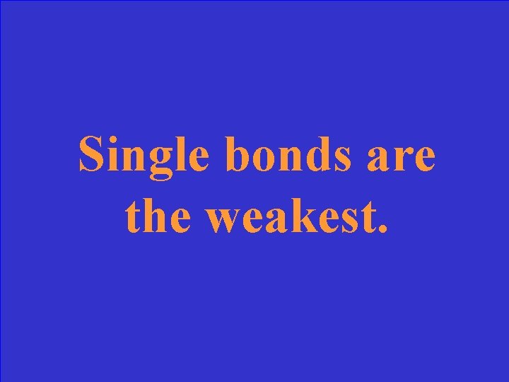 Single bonds are the weakest. 