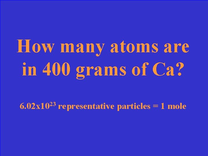 How many atoms are in 400 grams of Ca? 6. 02 x 1023 representative