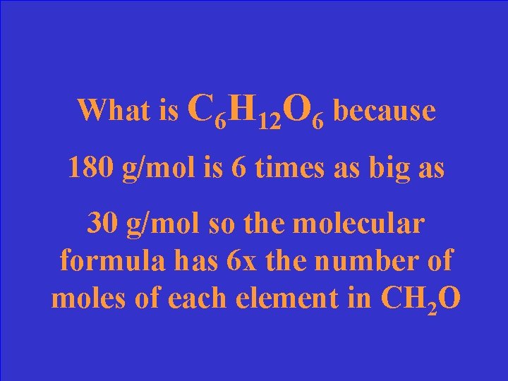 What is C 6 H 12 O 6 because 180 g/mol is 6 times