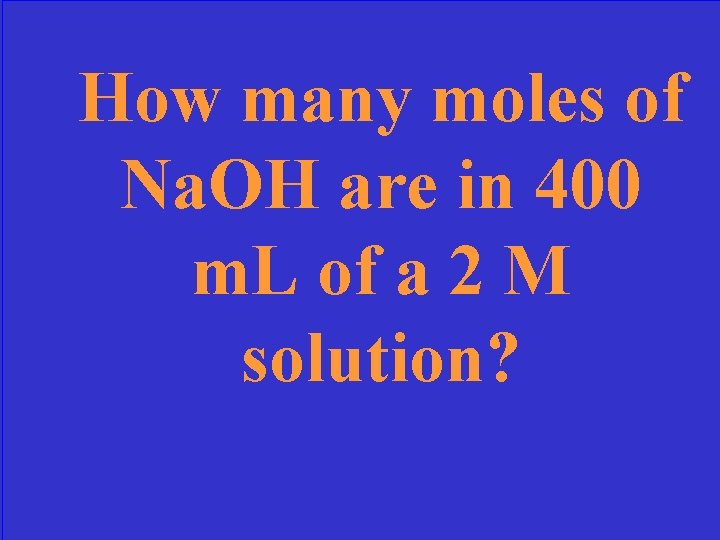 How many moles of Na. OH are in 400 m. L of a 2