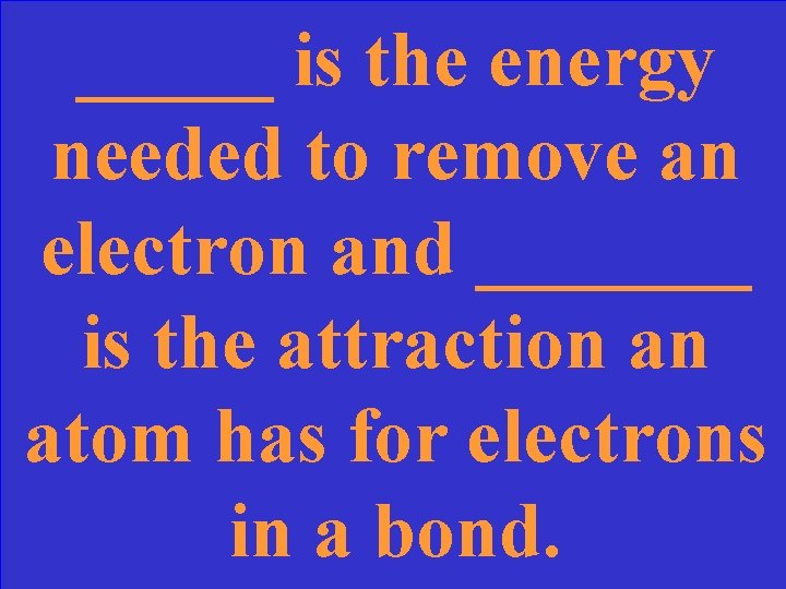 _____ is the energy needed to remove an electron and _______ is the attraction