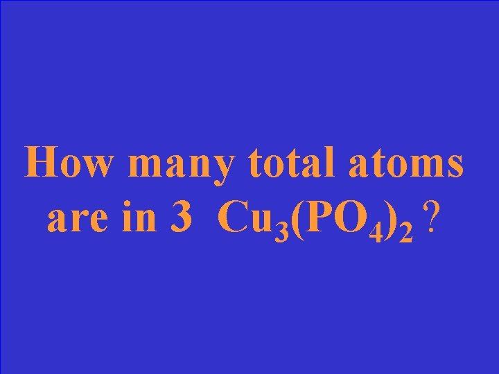 How many total atoms are in 3 Cu 3(PO 4)2 ? 