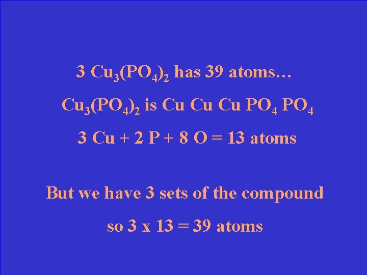 3 Cu 3(PO 4)2 has 39 atoms… Cu 3(PO 4)2 is Cu Cu Cu