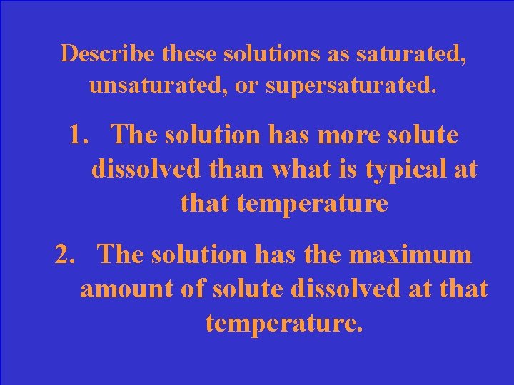 Describe these solutions as saturated, unsaturated, or supersaturated. 1. The solution has more solute