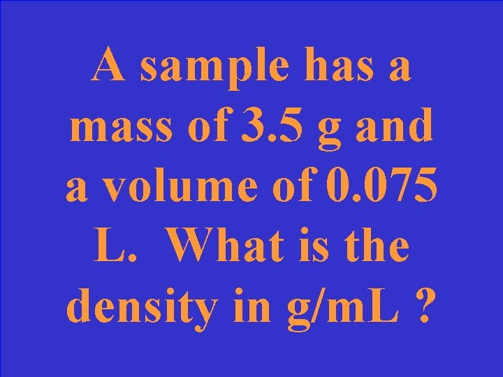 A sample has a mass of 3. 5 g and a volume of 0.