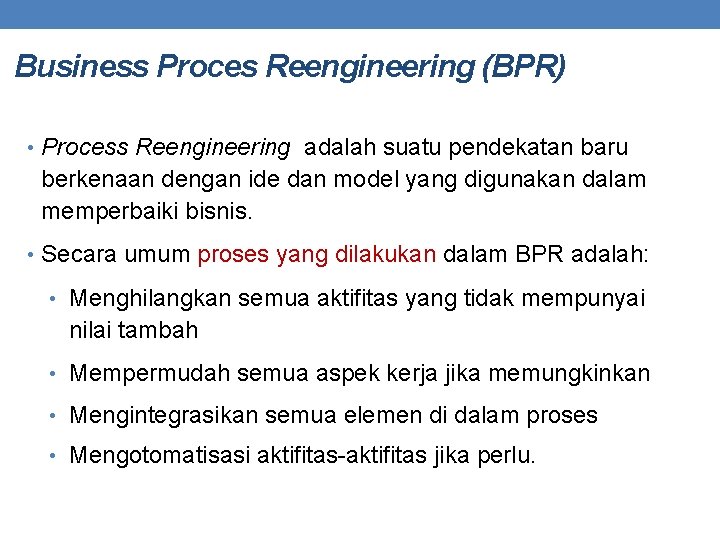 Business Proces Reengineering (BPR) • Process Reengineering adalah suatu pendekatan baru berkenaan dengan ide