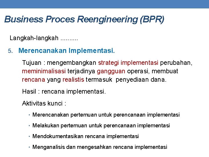 Business Proces Reengineering (BPR) Langkah-langkah. . 5. Merencanakan Implementasi. Tujuan : mengembangkan strategi implementasi