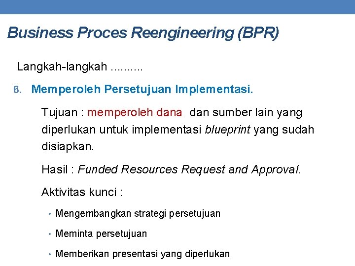 Business Proces Reengineering (BPR) Langkah-langkah. . 6. Memperoleh Persetujuan Implementasi. Tujuan : memperoleh dana