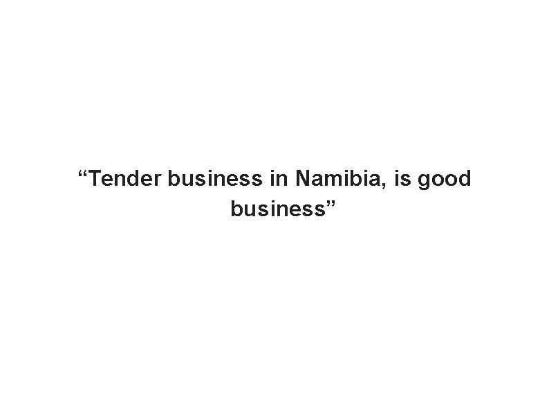 “Tender business in Namibia, is good business” 