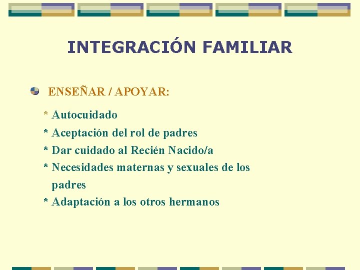 INTEGRACIÓN FAMILIAR ENSEÑAR / APOYAR: * Autocuidado * Aceptación del rol de padres *