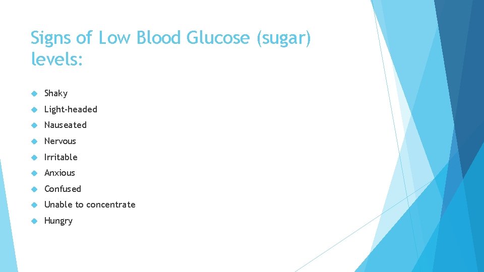 Signs of Low Blood Glucose (sugar) levels: Shaky Light-headed Nauseated Nervous Irritable Anxious Confused