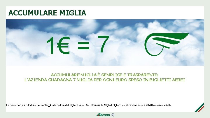 ACCUMULARE MIGLIA 1€ = 7 ACCUMULARE MIGLIA È SEMPLICE E TRASPARENTE: L’AZIENDA GUADAGNA 7