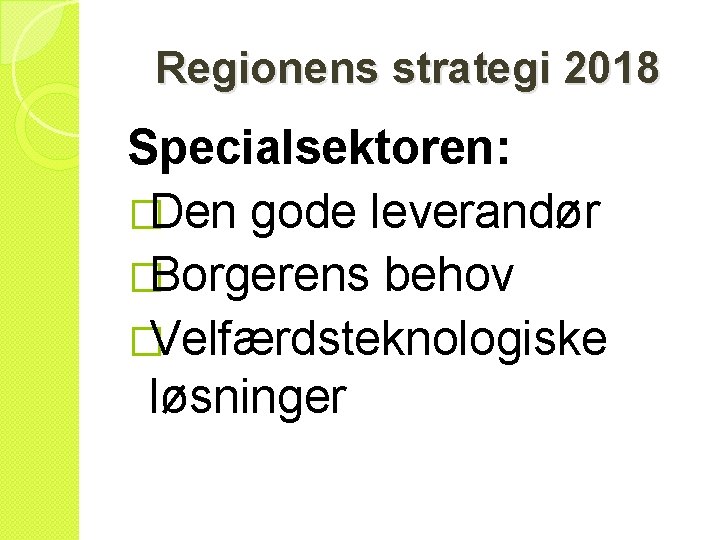 Regionens strategi 2018 Specialsektoren: �Den gode leverandør �Borgerens behov �Velfærdsteknologiske løsninger 