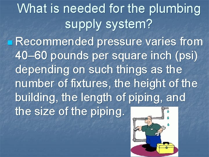 What is needed for the plumbing supply system? n Recommended pressure varies from 40–