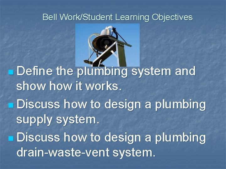 Bell Work/Student Learning Objectives n Define the plumbing system and show it works. n