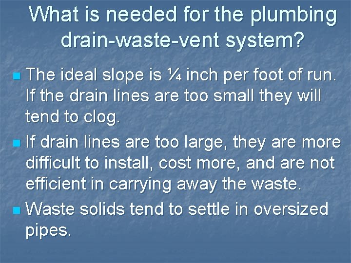 What is needed for the plumbing drain-waste-vent system? The ideal slope is ¼ inch What is needed for the plumbing drain-waste-vent system? The ideal slope is ¼ inch