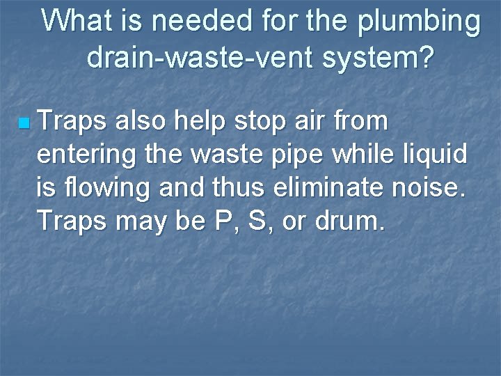 What is needed for the plumbing drain-waste-vent system? n Traps also help stop air