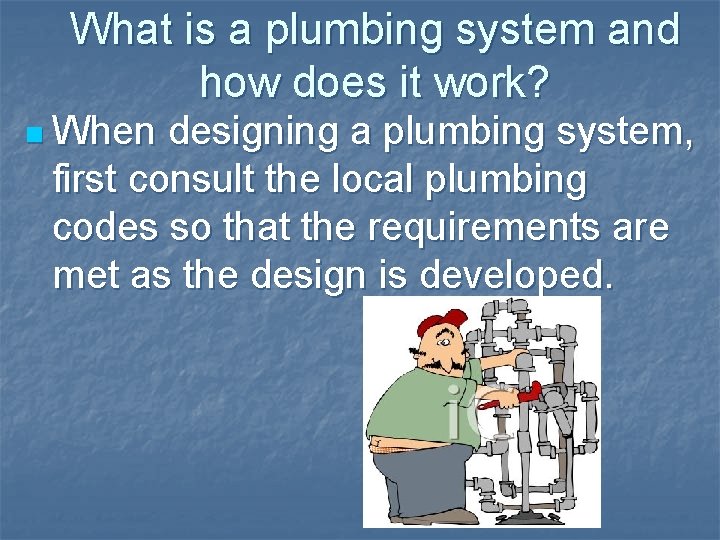 What is a plumbing system and how does it work? n When designing a What is a plumbing system and how does it work? n When designing a