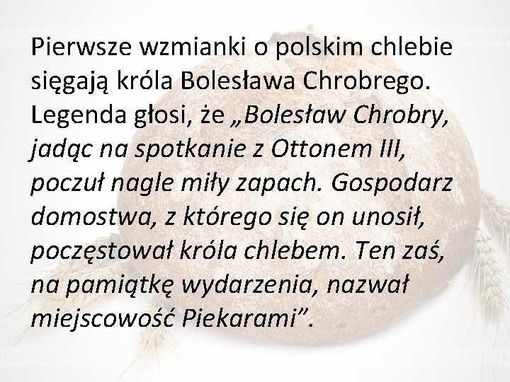 Pierwsze wzmianki o polskim chlebie sięgają króla Bolesława Chrobrego. Legenda głosi, że „Bolesław Chrobry,
