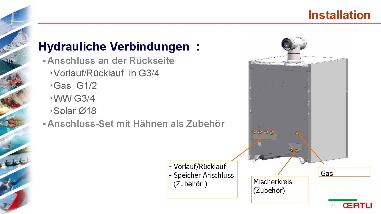 Installation Hydrauliche Verbindungen : • Anschluss an der Rückseite ‣Vorlauf/Rücklauf in G 3/4 ‣Gas