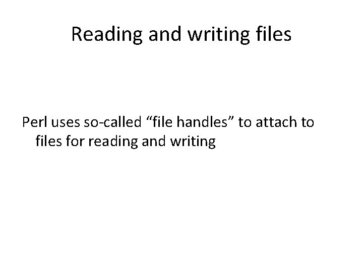 Reading and writing files Perl uses so-called “file handles” to attach to files for