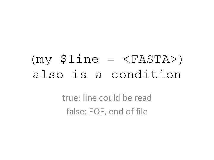 (my $line = <FASTA>) also is a condition true: line could be read false: