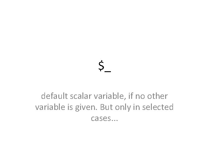 $_ default scalar variable, if no other variable is given. But only in selected