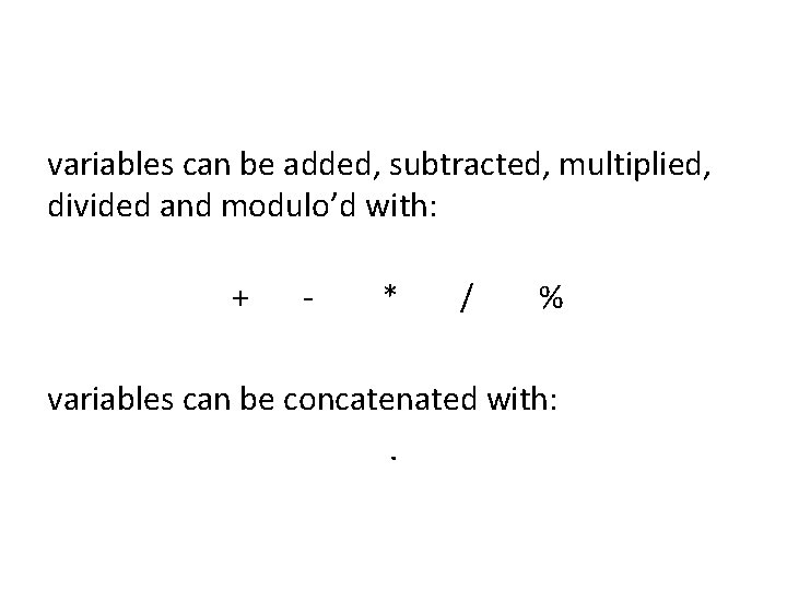 variables can be added, subtracted, multiplied, divided and modulo’d with: + - * /