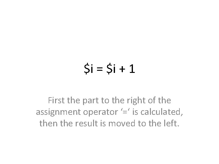 $i = $i + 1 First the part to the right of the assignment