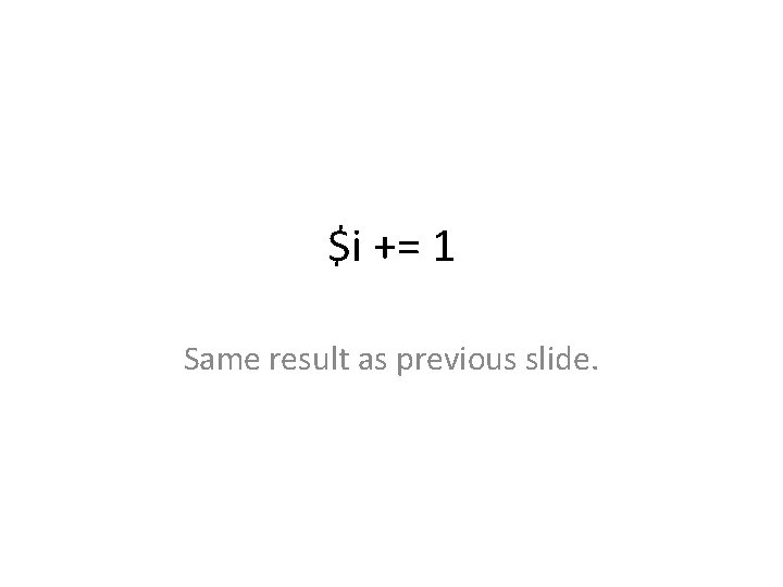 $i += 1 Same result as previous slide. 