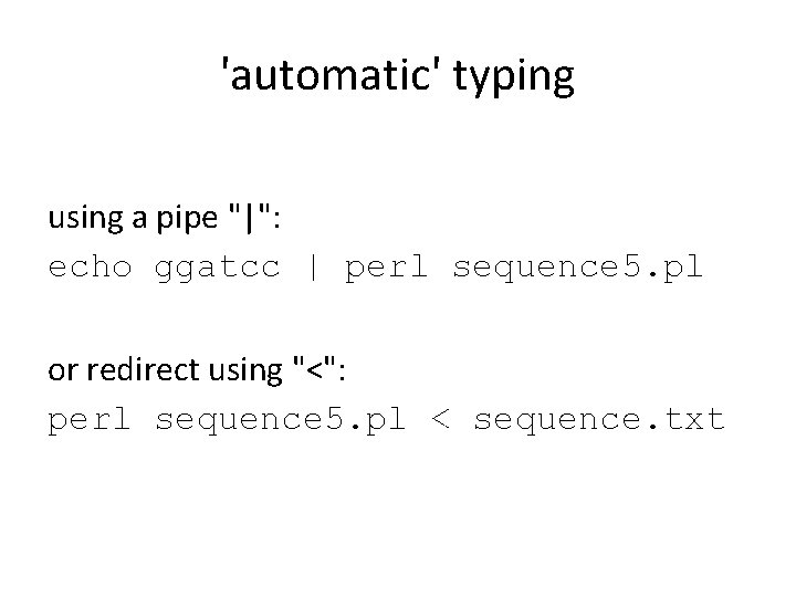 'automatic' typing using a pipe "|": echo ggatcc | perl sequence 5. pl or