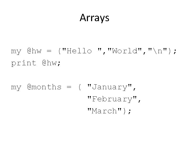 Arrays my @hw = ("Hello ", "World", "n"); print @hw; my @months = (
