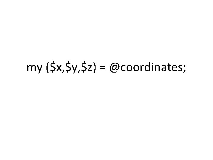 my ($x, $y, $z) = @coordinates; 