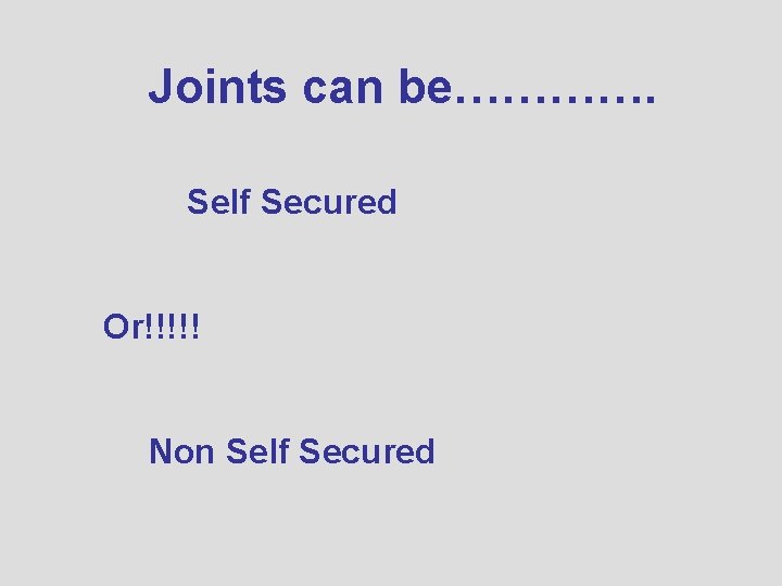 Joints can be…………. Self Secured Or!!!!! Non Self Secured 