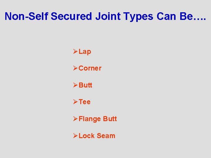 Non-Self Secured Joint Types Can Be…. ØLap ØCorner ØButt ØTee ØFlange Butt ØLock Seam