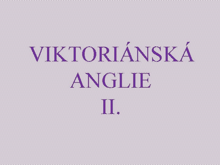 VIKTORIÁNSKÁ ANGLIE II. 